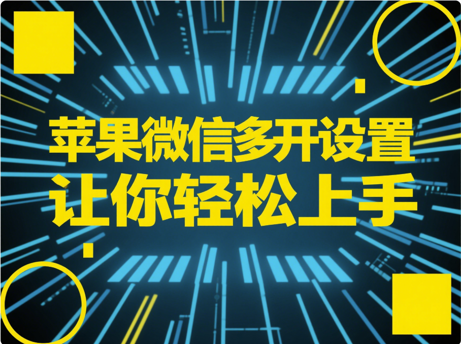 苹果微信多开设置全攻略，让你轻松上手