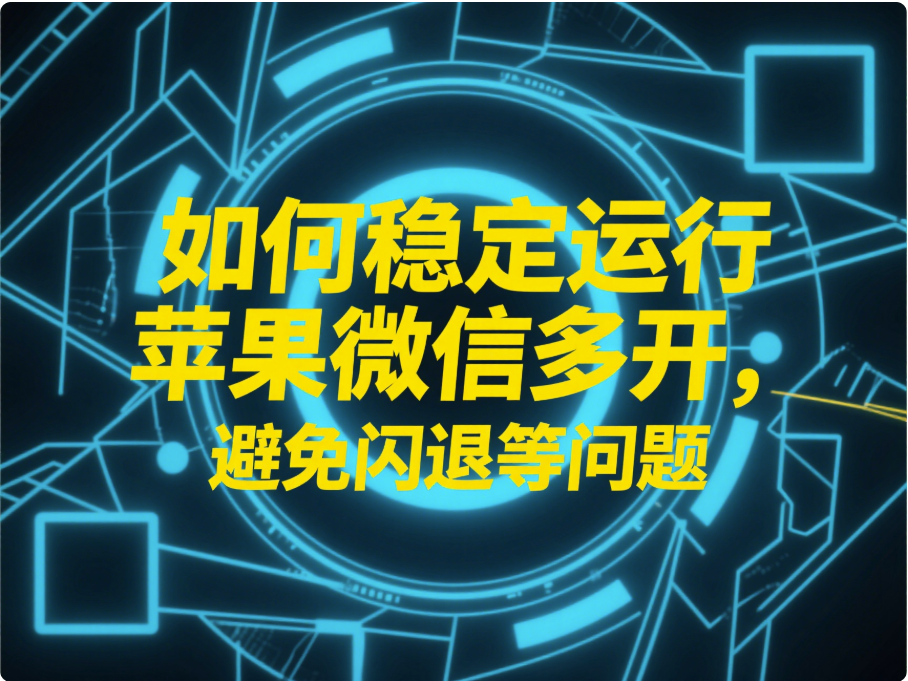 图片[1]-如何稳定运行苹果微信多开，避免闪退等问题