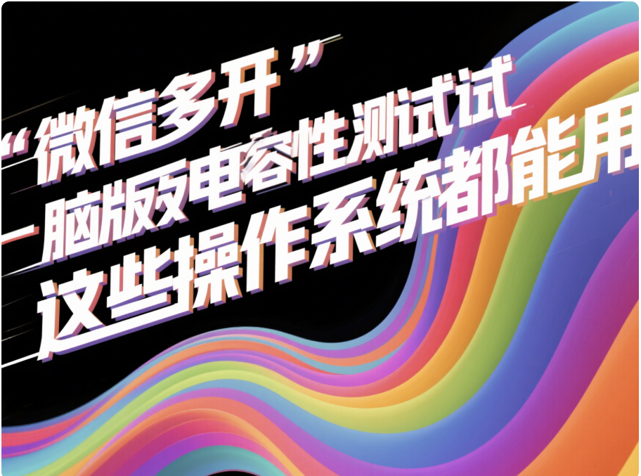 微信多开电脑版兼容性测试，这些操作系统都能用-资源网站