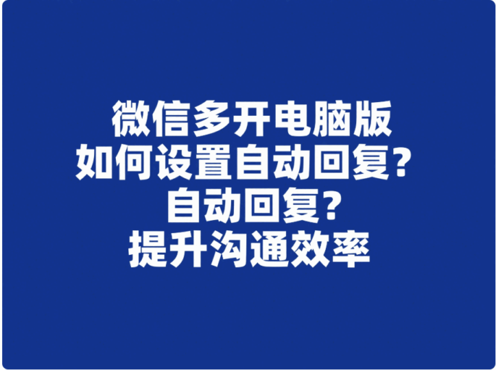 微信多开电脑版如何设置自动回复？提升沟通效率-资源网站