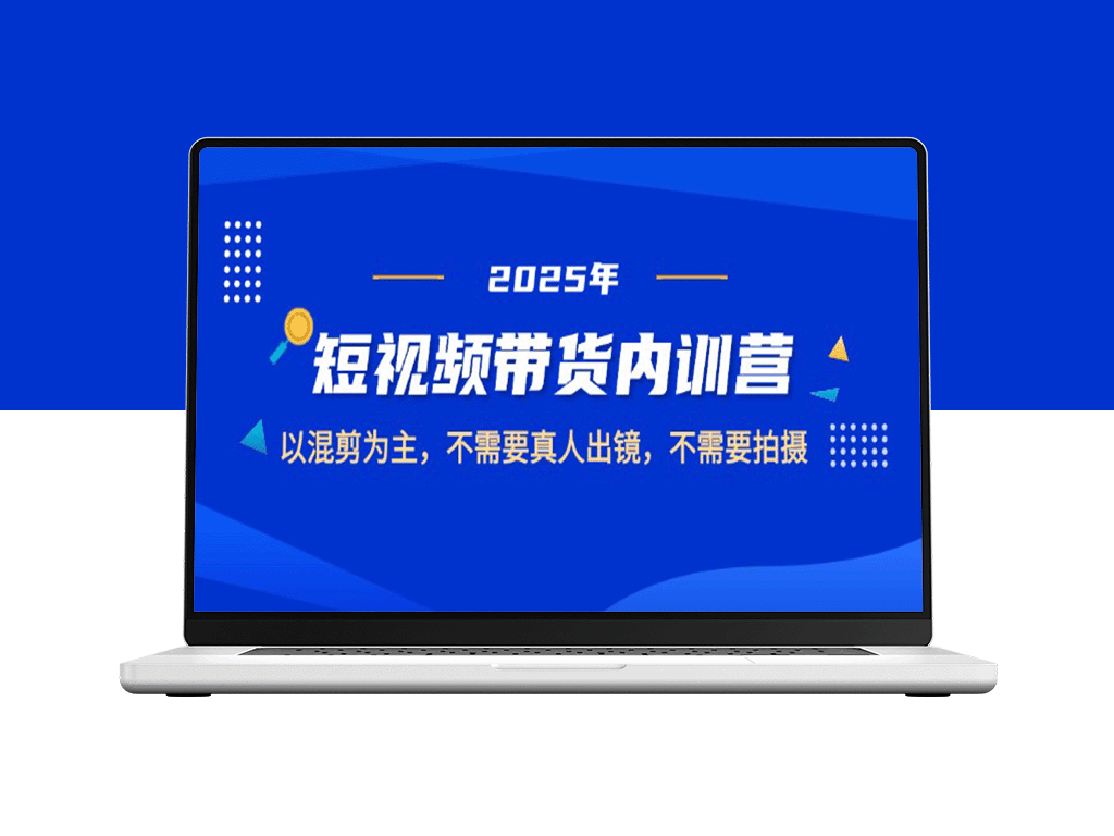 2025短视频带货内训营：无需真人出镜_混剪技巧打造爆款内容