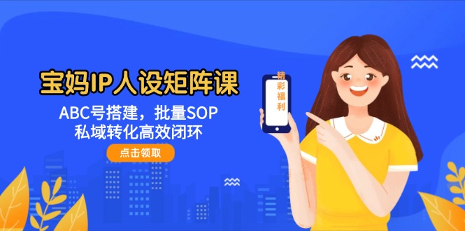 图片[1]-宝妈IP人设矩阵打造：从ABC号搭建到批量SOP_私域流量转化