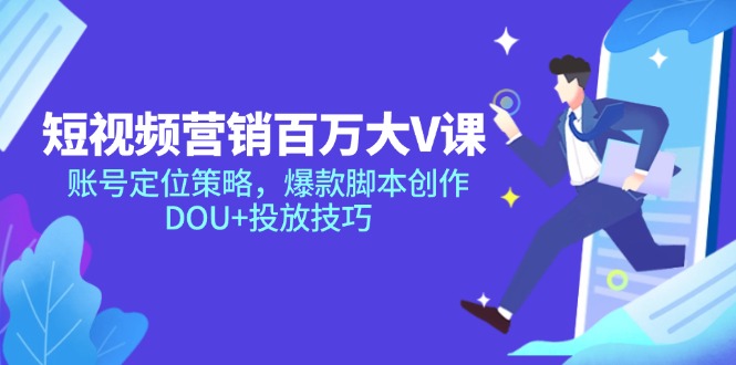 图片[1]-短视频营销：百万大V打造技巧_精准账号定位与爆款脚本创作_DOU+高效投放策略