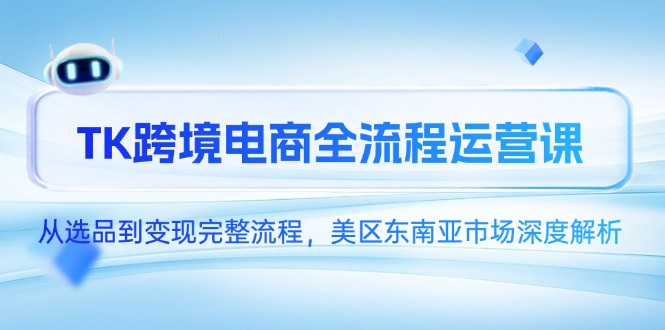 图片[1]-TK跨境电商全链路运营：选品_优化到变现_全方位深度拆解美区与东南亚市场