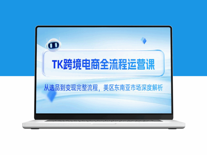 TK跨境电商全链路运营：选品_优化到变现_全方位深度拆解美区与东南亚市场-资源网站