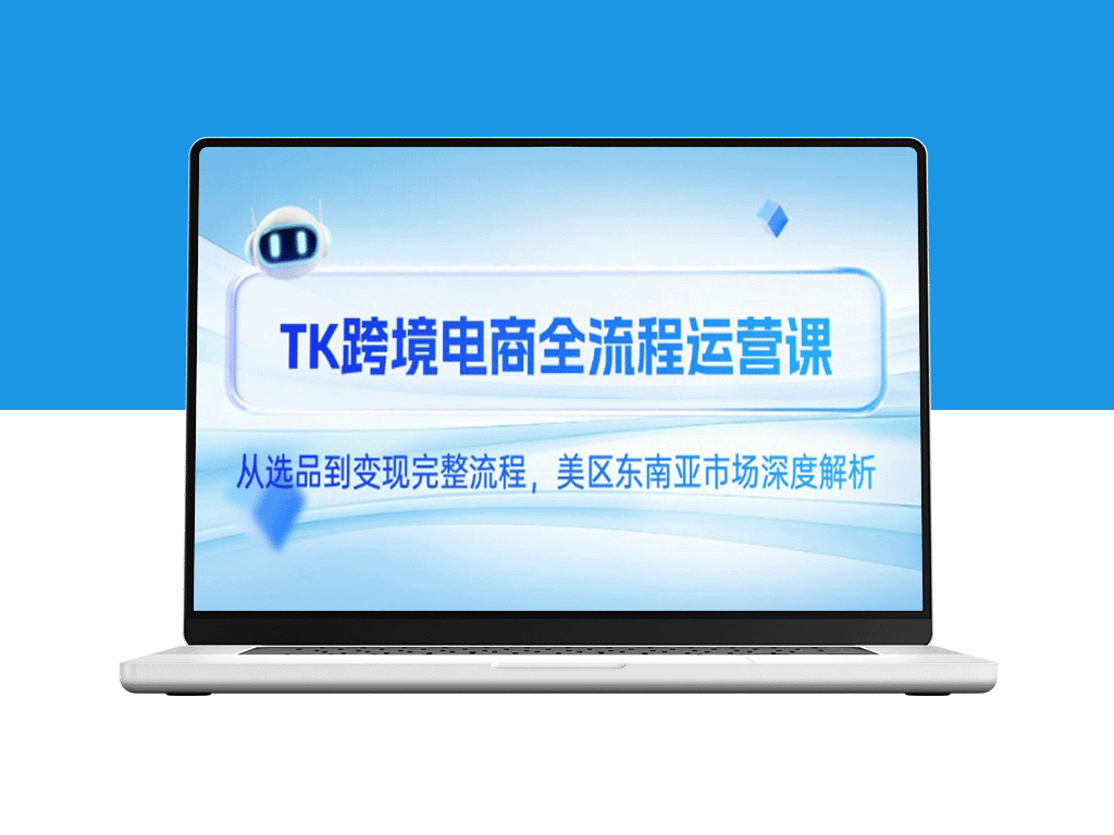 TK跨境电商全链路运营：选品_优化到变现_全方位深度拆解美区与东南亚市场