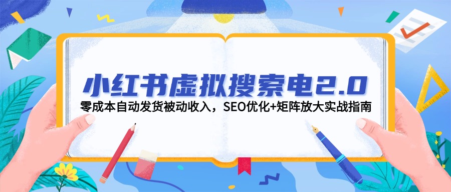 图片[1]-小红书虚拟搜索电商2.0：零成本自动发货实现被动收入_SEO优化与矩阵营销策略