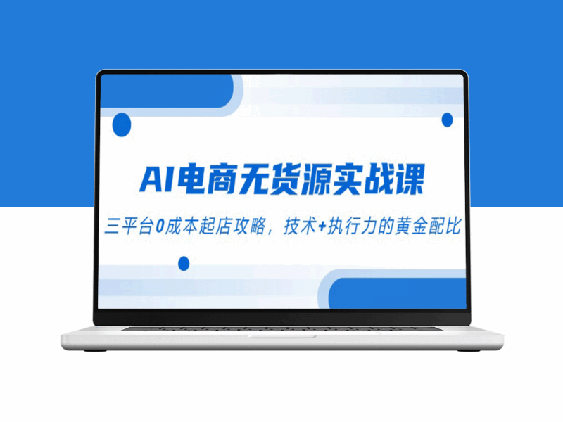 零库存AI电商实战指南：三大平台0成本开店策略_技术与执行力完美融合-资源网站