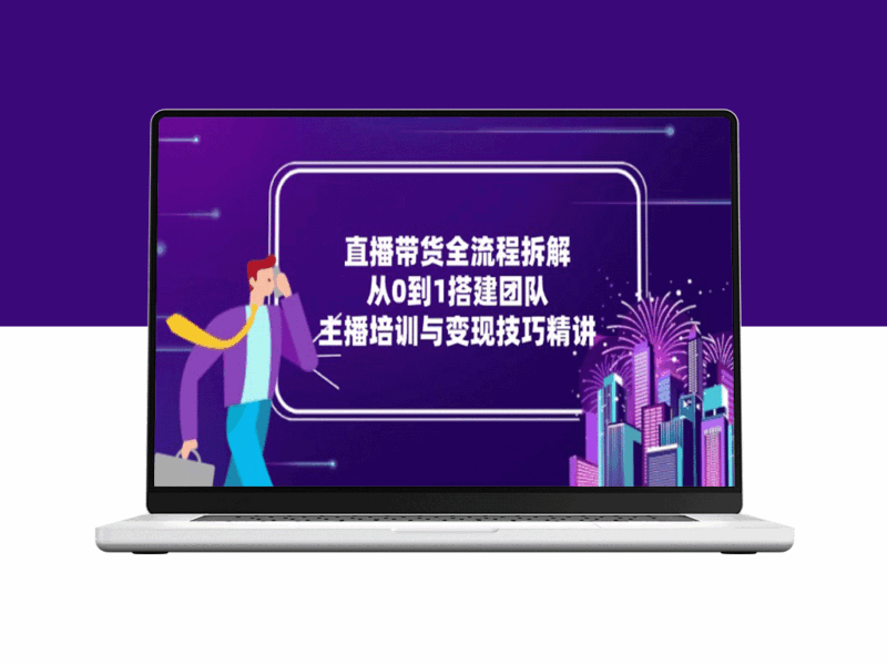 直播带货全流程：从零到一搭建高效团队_主播培训与变现技巧全攻略-资源网站