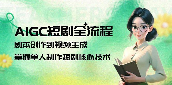 3天速成AIGC短剧_从0到1掌握剧本创作+视频生成全流程_单人月入5W的实操指南-资源网站