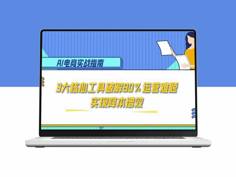 AI电商必看_3大核心工具狂破80%运营难题_实现降本增效(附实战案例)-资源网站