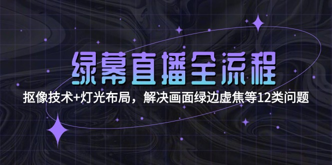 绿幕直播全攻略：抠像技术与灯光布局_破解绿边虚焦等12大难题-资源网站