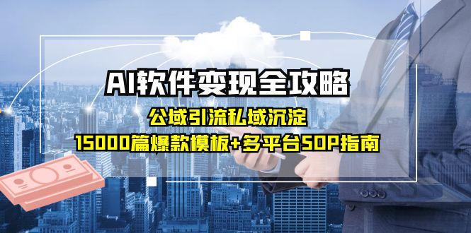AI软件变现必看秘籍：公域引流+私域沉淀_15000篇模板+全平台引爆SOP操作指南！-资源网站