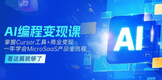 AI编程变现课：零基础用Cursor造MicroSaaS_接单变现全流程拆解-资源网站