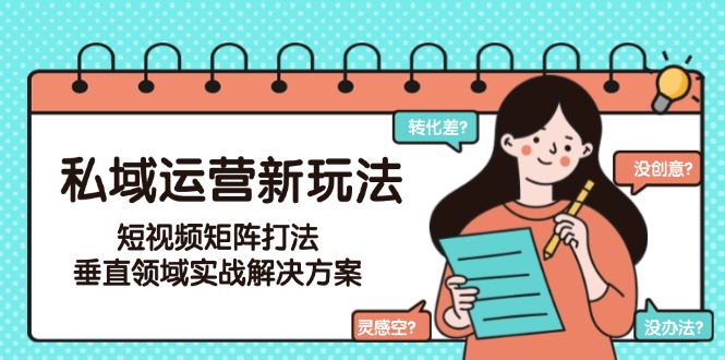 私域流量新玩法_短视频矩阵攻占垂直领域_实战案例详解高效运营技巧-资源网站