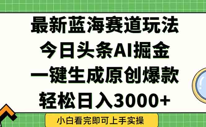 2025年今日头条蓝海玩法揭秘：一键生成爆款_轻松赚取3000+_快速实现内容矩阵暴涨-资源网站
