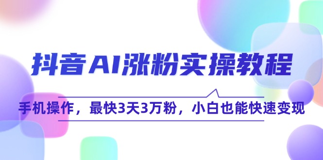 抖音AI涨粉实操攻略_3天轻松破3万粉_零基础也能极速变现-资源网站