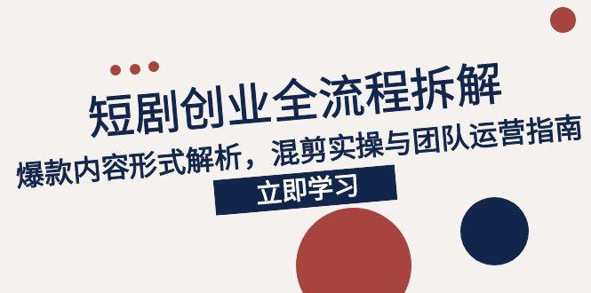 2025短剧创业全流程：爆款内容创作秘籍_混剪实操技巧与团队运营指南-资源网站