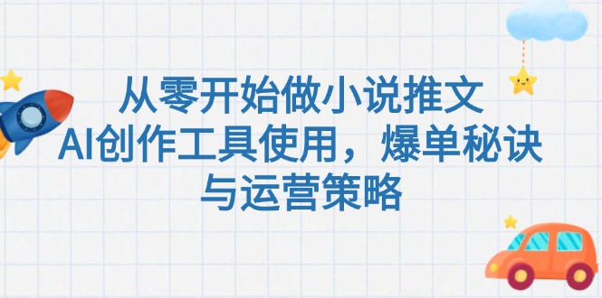 零基础小说推文创作技巧_AI工具加持_爆单秘诀与高效运营策略-资源网站