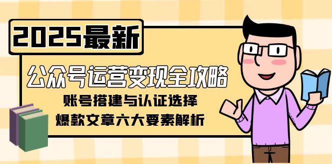 公众号运营全攻略：从账号搭建到认证选择_打造爆款文章的六大必备要素-资源网站