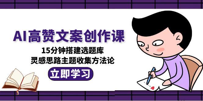 AI文案创作宝典：15分钟打造高效选题库_提升灵感与创意收集技巧！-资源网站