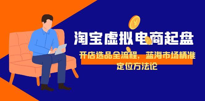 淘宝虚拟电商起盘全攻略：开店选品流程与蓝海市场精准定位技巧-资源网站