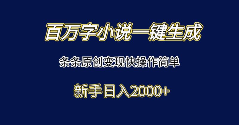 百万字小说轻松生成_原创内容快速变现_简单操作新手日赚2000+-资源网站