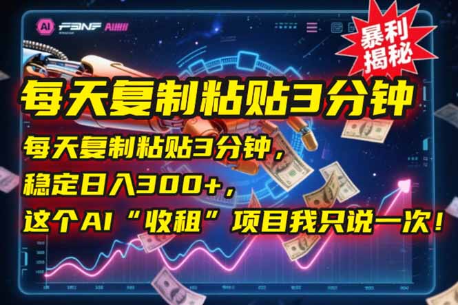 每天轻松复制粘贴3分钟_日入300+_揭秘AI“自动收租”项目_全网独家分享-资源网站