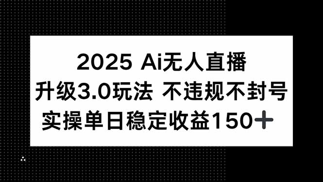 2025 AI无人直播3.0全新玩法_月入过万_单日稳定收益150+！-资源网站