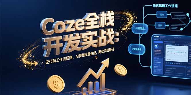 Coze全栈开发实战：零代码搭建高效工作流_AI视频批量生成_实现商业变现-资源网站
