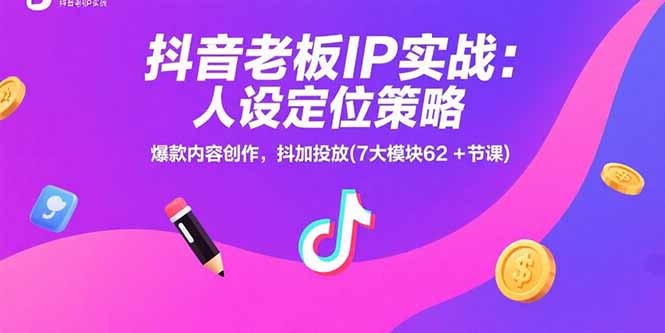 抖音老板亲授IP打造实战攻略_7大模块62节课教你人设定位+爆款内容+抖加投放全流程
