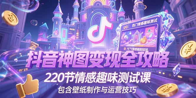 抖音神图变现全攻略：220节情感趣味测试课_壁纸制作与运营技巧-资源网站