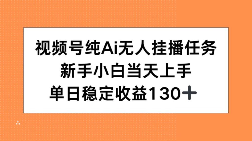 图片[1]-视频号AI无人挂播任务轻松上手_新手小白如何实现单日稳定收益130+_1天赚翻