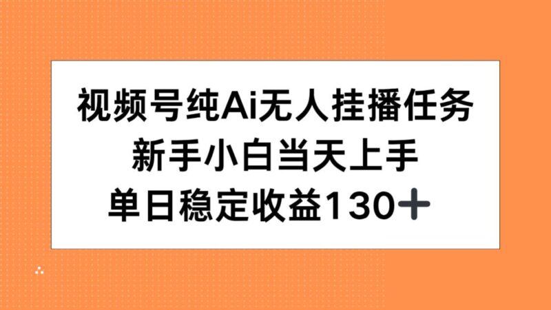视频号AI无人挂播任务轻松上手_新手小白如何实现单日稳定收益130+_1天赚翻-资源网站