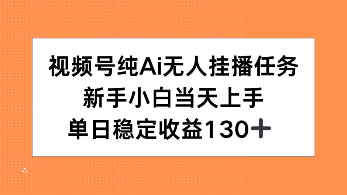视频号AI无人挂播任务轻松上手_新手小白如何实现单日稳定收益130+_1天赚翻