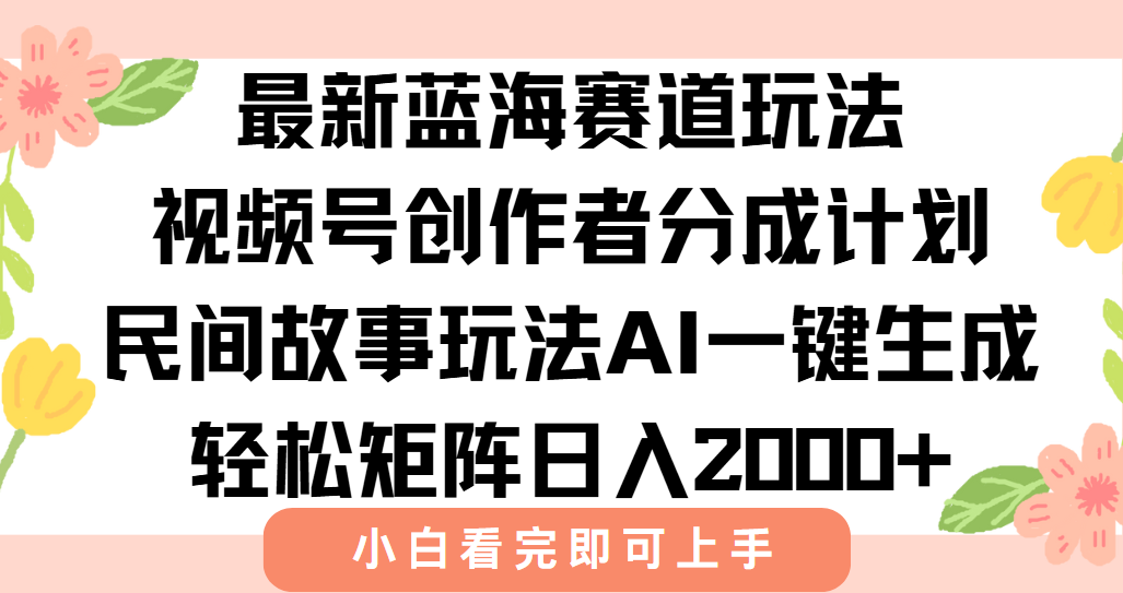视频号创作者分成新玩法_AI助力爆款视频轻松赚取日入2000+