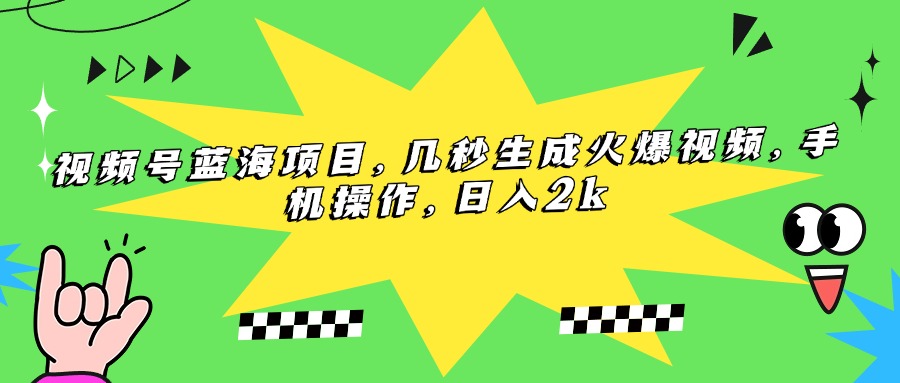 视频号蓝海新机遇：几秒钟轻松制作爆款视频_手机操作_日赚2K轻松搞定
