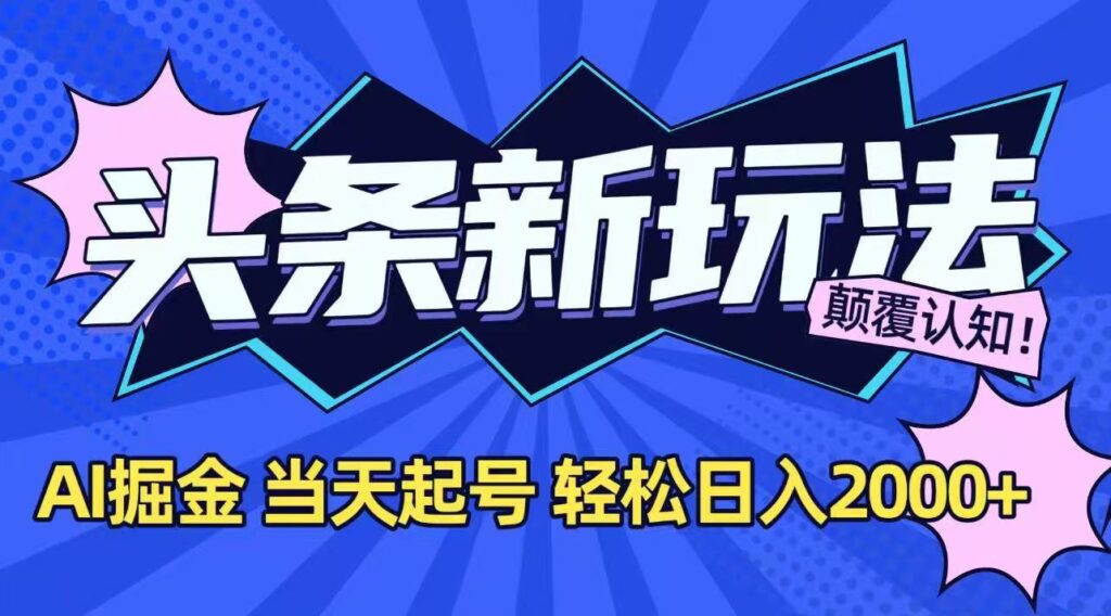 图片[1]-今日头条最新赚钱_AI智能助力_极速起号_实现日赚2000+_快速盈利无需等待