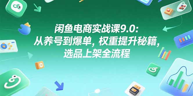 闲鱼电商实战课9.0：快速养号爆单秘籍_提升权重+选品全流程-资源网站