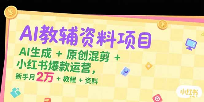 AI教辅资料暴利攻略：AI生成×原创混剪×小红书爆款运营_新手月入2万+(附全套教程资料)-资源网站