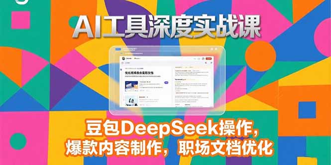 AI工具深度实战课：豆包DeepSeek操作技巧_打造爆款内容_职场文档优化全攻略-资源网站