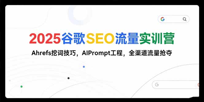 2025年谷歌SEO流量实训营：Ahrefs挖词技巧与AIPrompt工程助力全渠道流量抢夺-资源网站