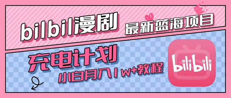 B站充电计划：最新蓝海项目_月入1w+的机会_小白也能轻松上手-资源网站