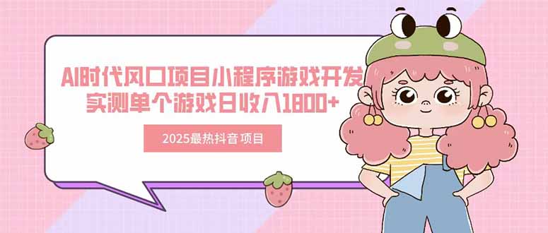 2025年最火抖音小程序游戏开发项目_AI时代风口_单个游戏日赚1800+-资源网站