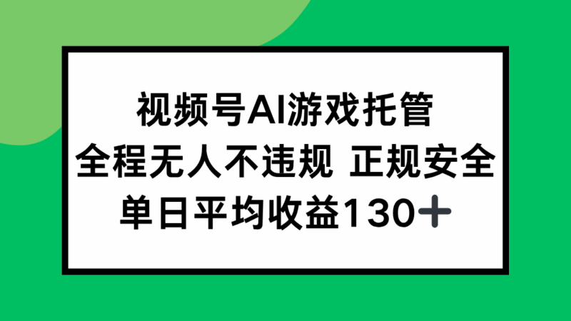 视频号AI游戏托管全程自动化操作_无人监管照样稳定盈利_单日收益突破130元-资源网站