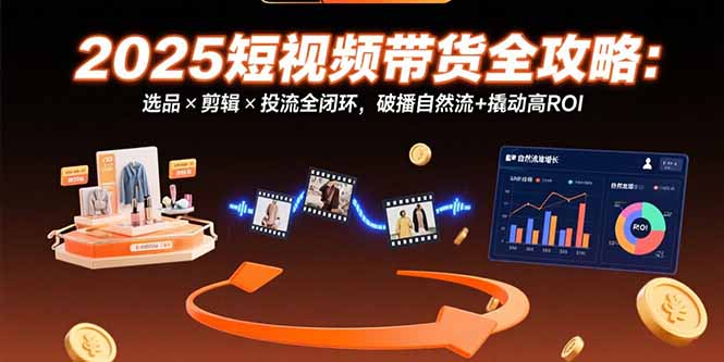 2025短视频带货全攻略：精准选品_创意剪辑与投流技巧_助力高ROI破播与自然流量双赢-资源网站