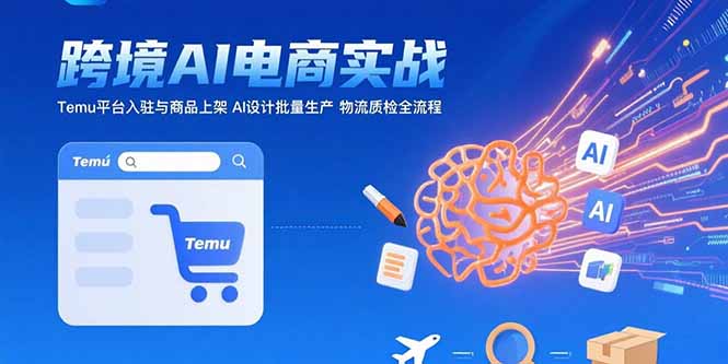 AI驱动跨境电商实战：Temu平台入驻_商品上架与AI批量设计生产_物流质检全程-资源网站