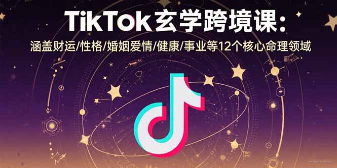 TikTok玄学跨境课揭秘：12大核心命理领域-助你财运-爱情-事业-健康全方位提升