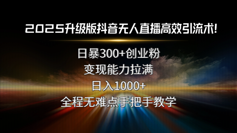 2025抖音无人直播流量激增攻略-日吸引300+创业粉-变现力爆棚-资源网站