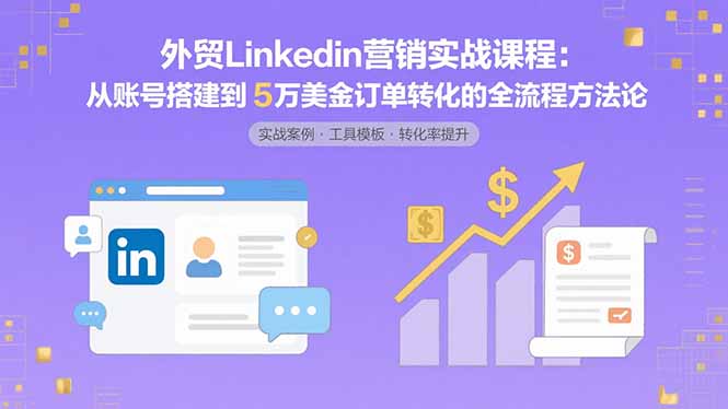外贸LinkedIn营销实战：如何通过精准账号搭建和优化策略-实现5万美金订单转化